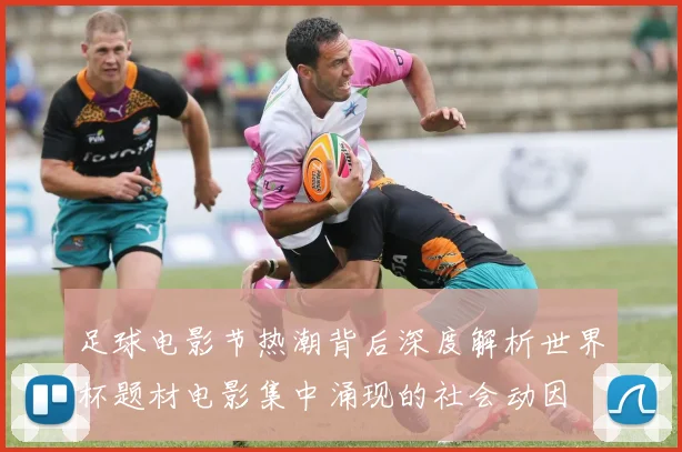 足球电影节热潮背后深度解析世界杯题材电影集中涌现的社会动因