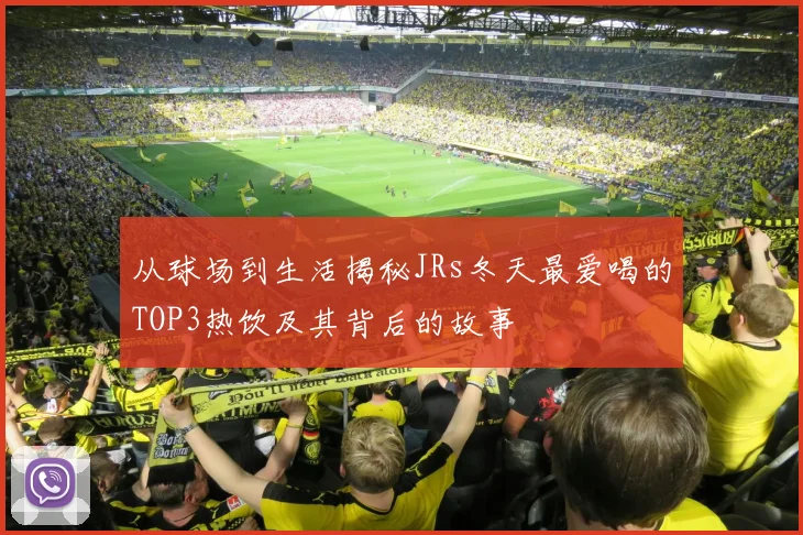 从球场到生活揭秘JRs冬天最爱喝的TOP3热饮及其背后的故事