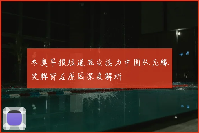 冬奥早报短道混合接力中国队无缘奖牌背后原因深度解析