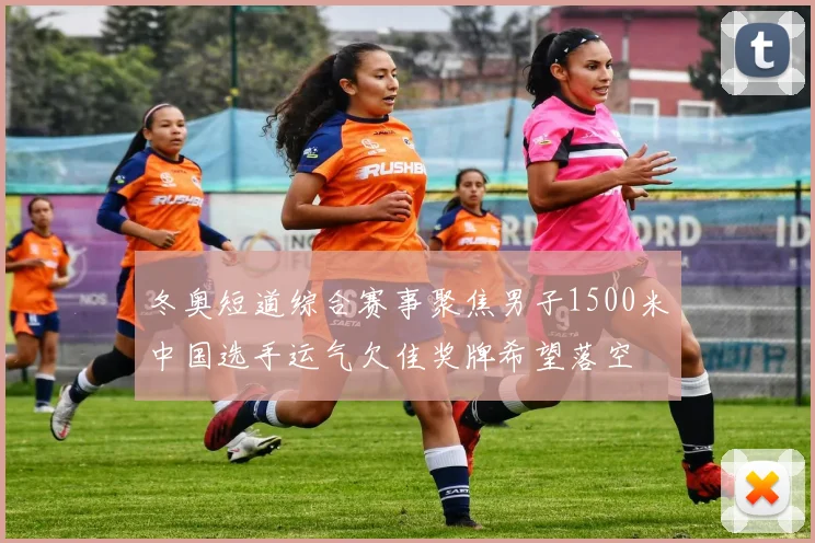 冬奥短道综合赛事聚焦男子1500米中国选手运气欠佳奖牌希望落空