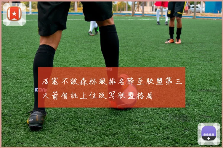 活塞不敌森林狼排名降至联盟第三火箭借机上位改写联盟格局