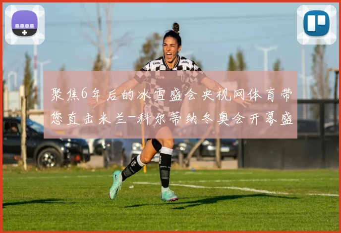聚焦6年后的冰雪盛会央视网体育带您直击米兰-科尔蒂纳冬奥会开幕盛况