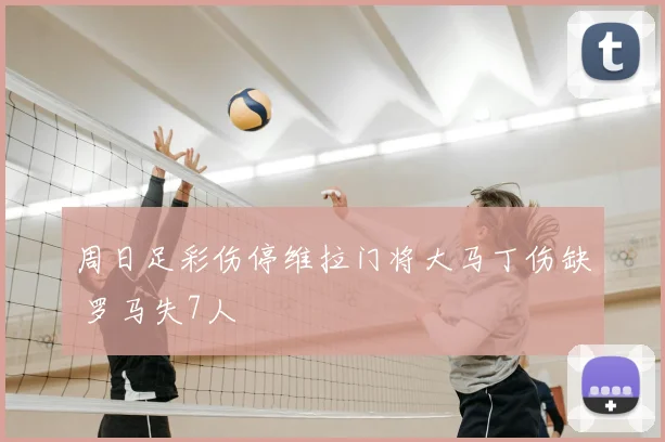 周日足彩伤停维拉门将大马丁伤缺 罗马失7人