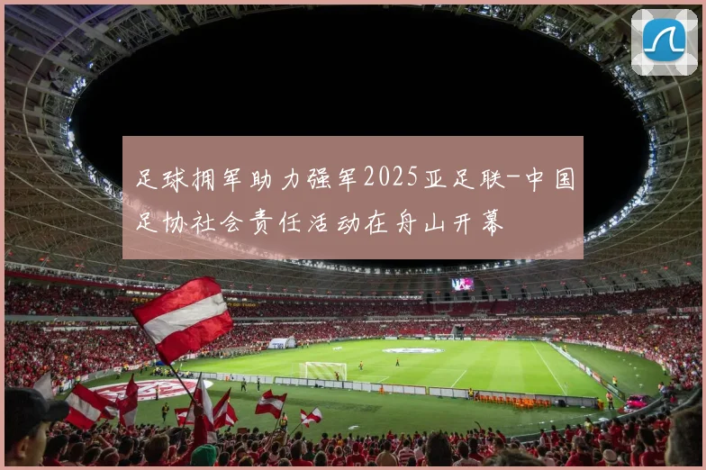 足球拥军助力强军2025亚足联-中国足协社会责任活动在舟山开幕