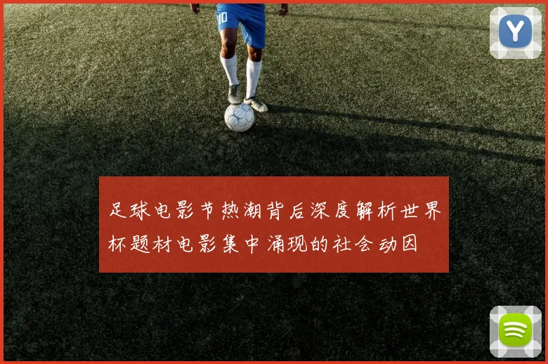足球电影节热潮背后深度解析世界杯题材电影集中涌现的社会动因