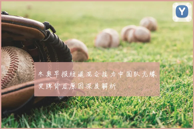 冬奥早报短道混合接力中国队无缘奖牌背后原因深度解析