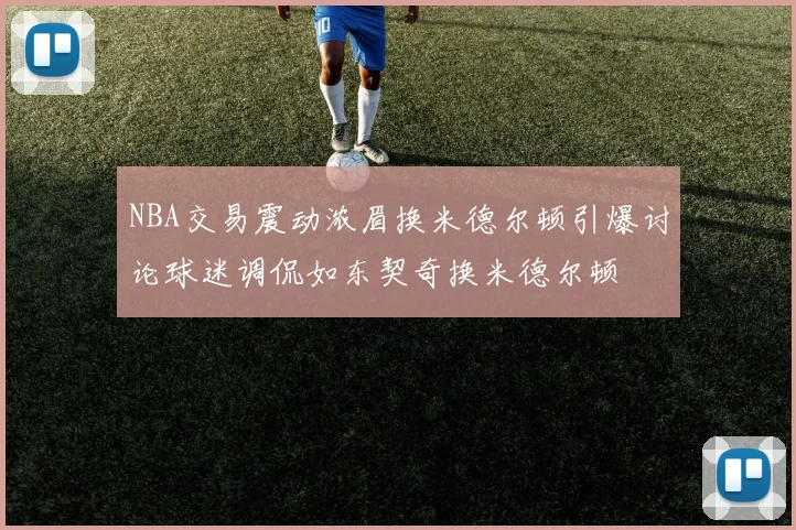 NBA交易震动浓眉换米德尔顿引爆讨论球迷调侃如东契奇换米德尔顿